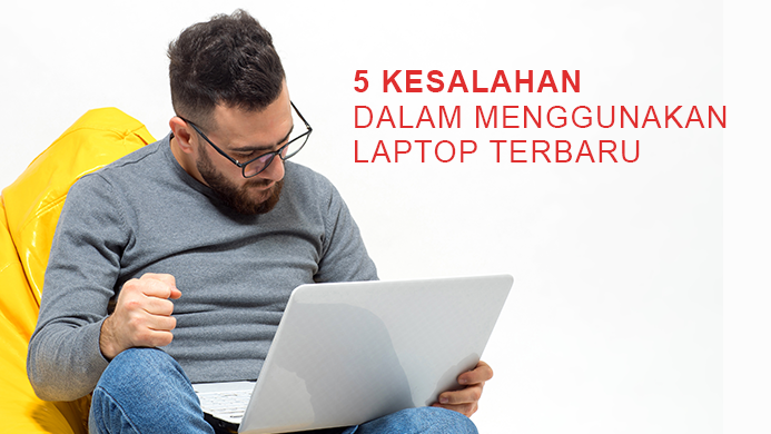 5 Kesalahan Dalam Menggunakan Laptop Terbaru