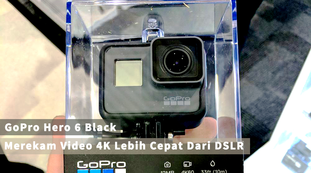 GoPro Hero 6 Black, Merekam Video 4K Lebih Cepat Dari DSLR
